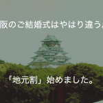 大阪のご結婚式はやはり違う。「地元割」始めました。