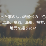 撮った事のない結婚式の「色」　和歌山、広島、鳥取、島根、福井、新潟の地元を撮りたい
