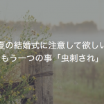 夏の結婚式に注意して欲しいもう一つの事「虫刺され」