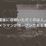 最後に信頼いただくのは人。だからカメラマンがオープンである事の大切さ