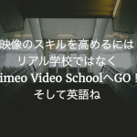 映像のスキルを高めるにはリアル学校ではなくVimeo Video SchoolへGO！そして英語ね