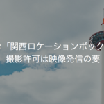 求む「関西ロケーションボックス」撮影許可は映像発信の要