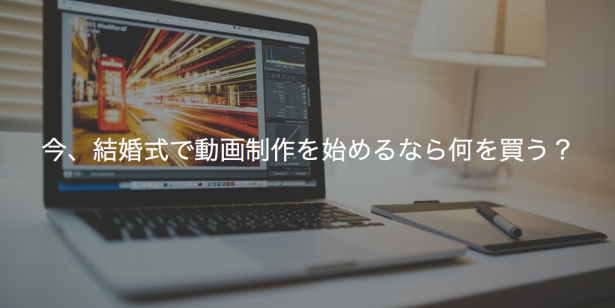 今、結婚式で動画制作を始めるなら何を買う？