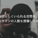 自分らしくいられる空間を。カメラマンの人数も想像してみる