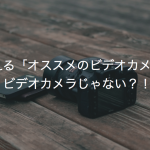 プロが答える「オススメのビデオカメラ」とは？ビデオカメラじゃない？！