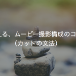 使える、ムービー撮影構成のコツ（カットの文法）