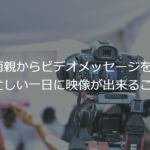 ご両親からビデオメッセージを頂く　忙しい一日に映像が出来ること