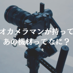 ビデオカメラマンが持っているあの機材ってなに？